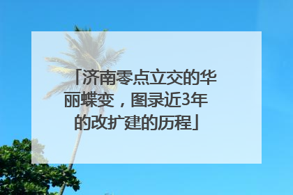 济南零点立交的华丽蝶变，图录近3年的改扩建的历程