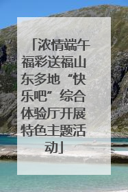 浓情端午福彩送福山东多地“快乐吧”综合体验厅开展特色主题活动