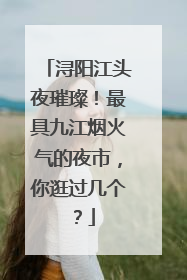 浔阳江头夜璀璨！最具九江烟火气的夜市，你逛过几个？