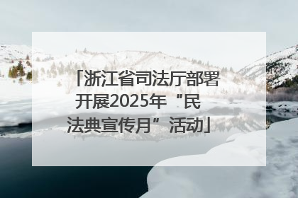 浙江省司法厅部署开展2025年“民法典宣传月”活动
