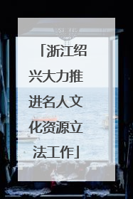 浙江绍兴大力推进名人文化资源立法工作