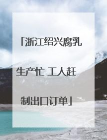 浙江绍兴腐乳生产忙 工人赶制出口订单