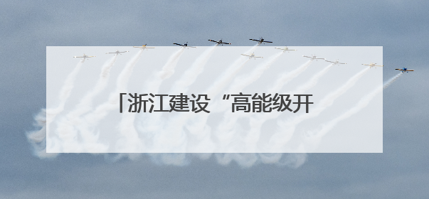 浙江建设“高能级开放强省”再落一子：衢州综保区封关运作