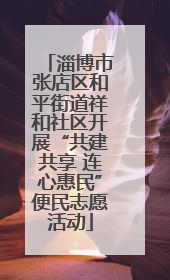淄博市张店区和平街道祥和社区开展“共建共享 连心惠民”便民志愿活动