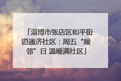 淄博市张店区和平街道通济社区：周五“暖邻”日 温暖满社区