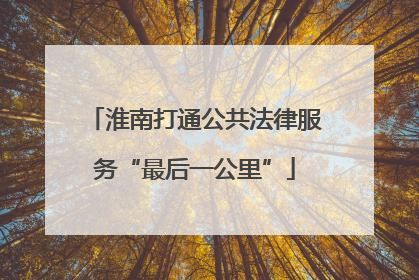 淮南打通公共法律服务“最后一公里”
