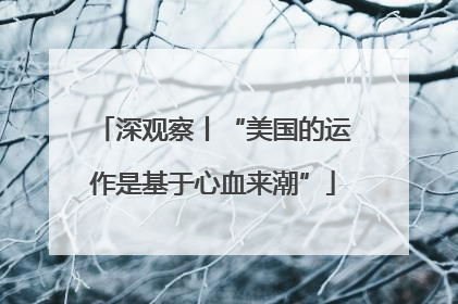 深观察丨“美国的运作是基于心血来潮”