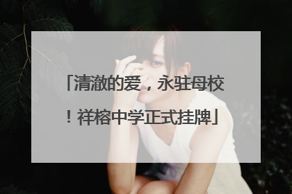 清澈的爱，永驻母校！祥榕中学正式挂牌