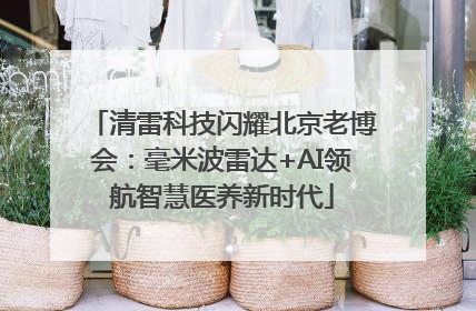 清雷科技闪耀北京老博会：毫米波雷达+AI领航智慧医养新时代