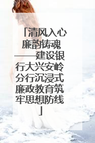 清风入心 廉韵铸魂——建设银行大兴安岭分行沉浸式廉政教育筑牢思想防线