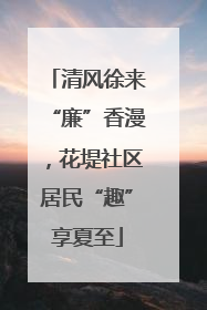 清风徐来“廉”香漫，花堤社区居民“趣”享夏至