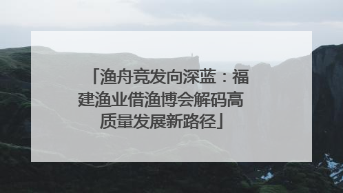 渔舟竞发向深蓝：福建渔业借渔博会解码高质量发展新路径
