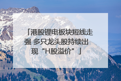 港股锂电板块短线走强 多只龙头股持续出现“H股溢价”