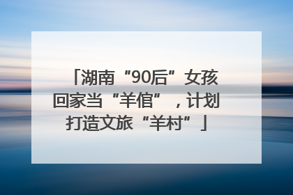湖南“90后”女孩回家当“羊倌”，计划打造文旅“羊村”