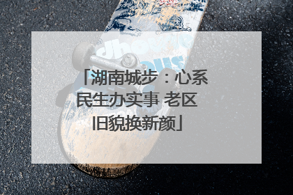 湖南城步：心系民生办实事 老区旧貌换新颜