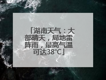 湖南天气：大部晴天，局地雷阵雨，最高气温可达38℃