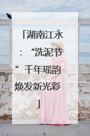 湖南江永：“洗泥节”千年瑶韵焕发新光彩
