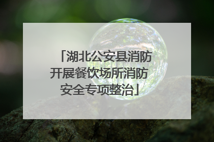 湖北公安县消防开展餐饮场所消防安全专项整治