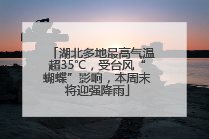 湖北多地最高气温超35℃，受台风“蝴蝶”影响，本周末将迎强降雨