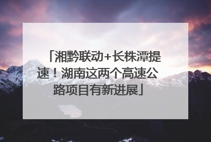 湘黔联动+长株潭提速！湖南这两个高速公路项目有新进展