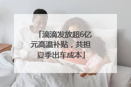 滴滴发放超6亿元高温补贴，共担夏季出车成本