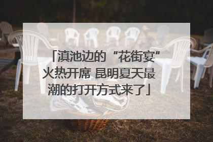 滇池边的“花街宴”火热开席 昆明夏天最潮的打开方式来了