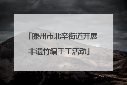 滕州市北辛街道开展非遗竹编手工活动