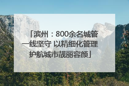 滨州：800余名城管一线坚守 以精细化管理护航城市靓丽容颜