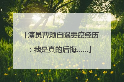 演员曹颖自曝患癌经历：我是真的后悔……