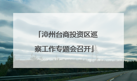 漳州台商投资区巡察工作专题会召开