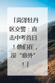 菏泽牡丹区交警：直击中考首日！他们在，没“意外”！