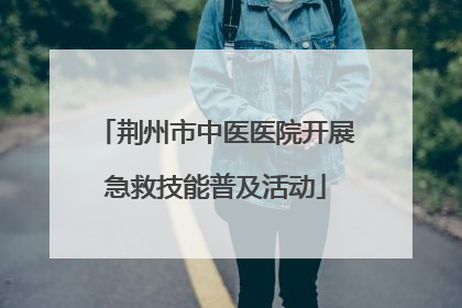 荆州市中医医院开展急救技能普及活动