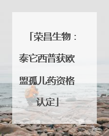 荣昌生物：泰它西普获欧盟孤儿药资格认定