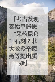 考古发现秦始皇遣使“采药昆仑”石刻？北大教授辛德勇等提出质疑