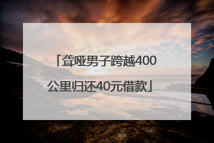 聋哑男子跨越400公里归还40元借款