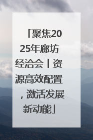 聚焦2025年廊坊经洽会丨资源高效配置，激活发展新动能