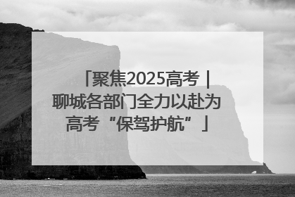聚焦2025高考｜聊城各部门全力以赴为高考“保驾护航”