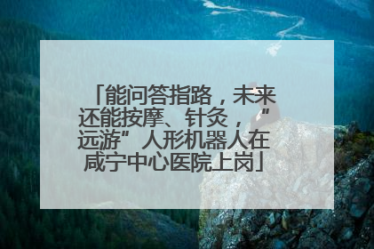 能问答指路，未来还能按摩、针灸，“远游”人形机器人在咸宁中心医院上岗