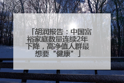 胡润报告：中国富裕家庭数量连续2年下降，高净值人群最想要“健康”