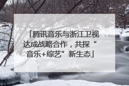 腾讯音乐与浙江卫视达成战略合作，共探“音乐+综艺”新生态