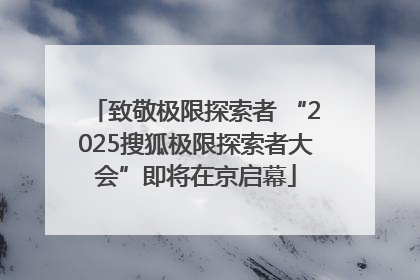 致敬极限探索者 “2025搜狐极限探索者大会”即将在京启幕