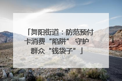 舞阳街道：防范预付卡消费“陷阱” 守护群众“钱袋子”