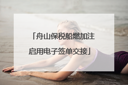 舟山保税船燃加注启用电子签单交接