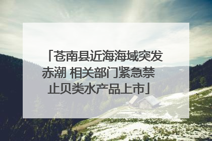苍南县近海海域突发赤潮 相关部门紧急禁止贝类水产品上市