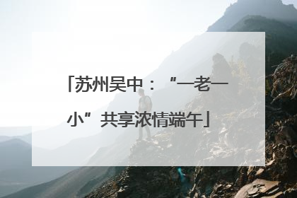 苏州吴中：“一老一小”共享浓情端午