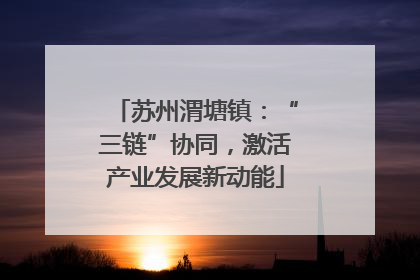 苏州渭塘镇：“三链”协同，激活产业发展新动能