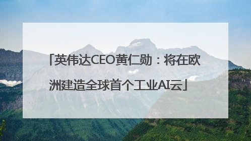 英伟达CEO黄仁勋：将在欧洲建造全球首个工业AI云
