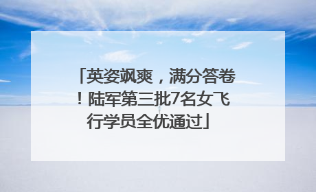 英姿飒爽，满分答卷！陆军第三批7名女飞行学员全优通过