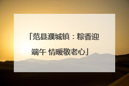 范县濮城镇：粽香迎端午 情暖敬老心