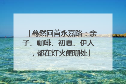 蓦然回首永嘉路：亲子、咖啡、初夏、伊人，都在灯火阑珊处